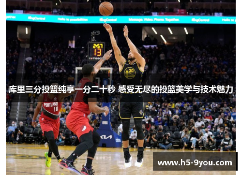 库里三分投篮纯享一分二十秒 感受无尽的投篮美学与技术魅力