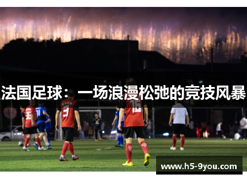 法国足球：一场浪漫松弛的竞技风暴