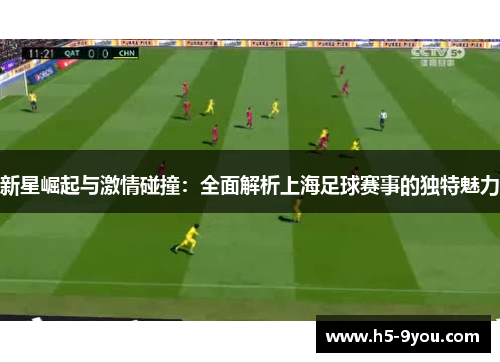 新星崛起与激情碰撞：全面解析上海足球赛事的独特魅力