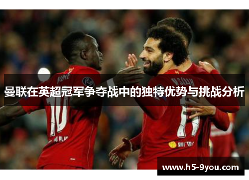 曼联在英超冠军争夺战中的独特优势与挑战分析