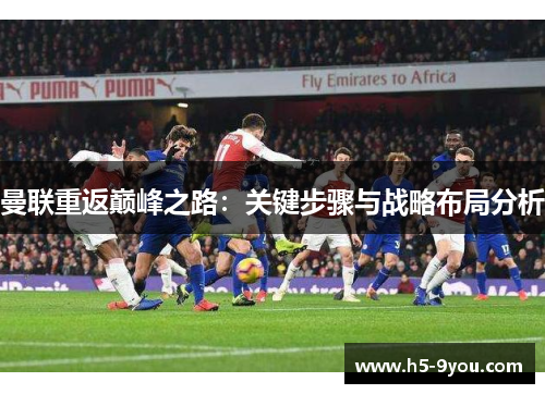 曼联重返巅峰之路：关键步骤与战略布局分析