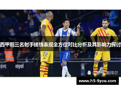 西甲前三名射手锋线表现全方位对比分析及其影响力探讨