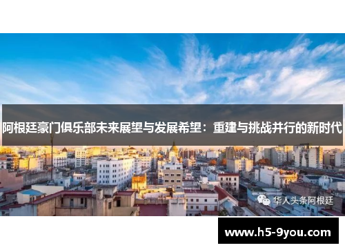 阿根廷豪门俱乐部未来展望与发展希望：重建与挑战并行的新时代