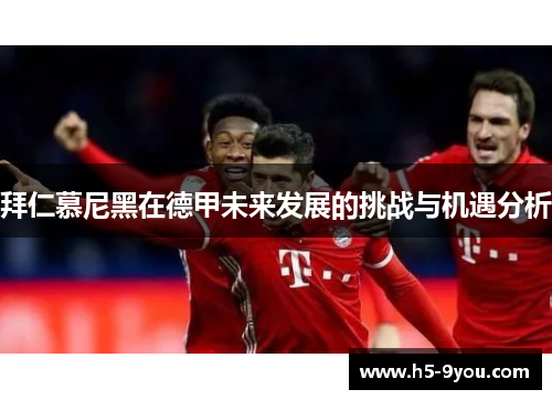 拜仁慕尼黑在德甲未来发展的挑战与机遇分析