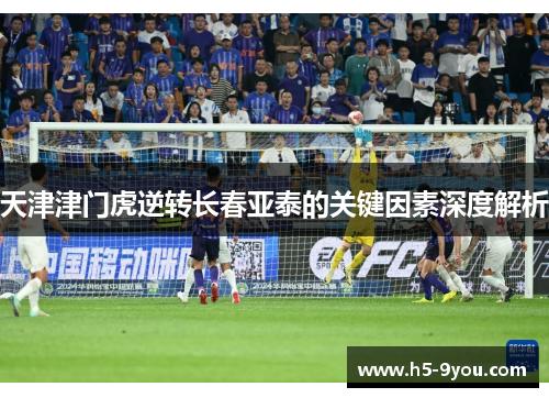 天津津门虎逆转长春亚泰的关键因素深度解析