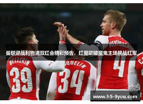 曼联迎战利物浦双红会精彩预告，红魔欲破魔鬼主场挑战红军