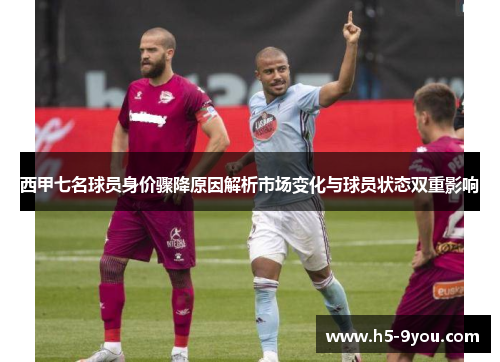 西甲七名球员身价骤降原因解析市场变化与球员状态双重影响
