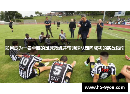 如何成为一名卓越的足球教练并带领球队走向成功的实战指南