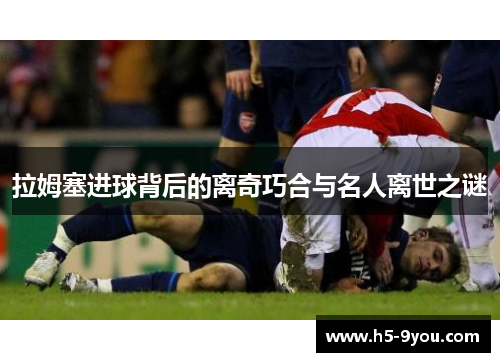 拉姆塞进球背后的离奇巧合与名人离世之谜