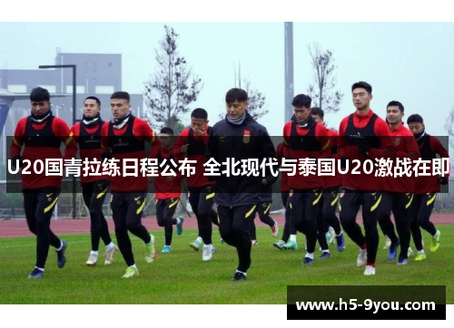 U20国青拉练日程公布 全北现代与泰国U20激战在即